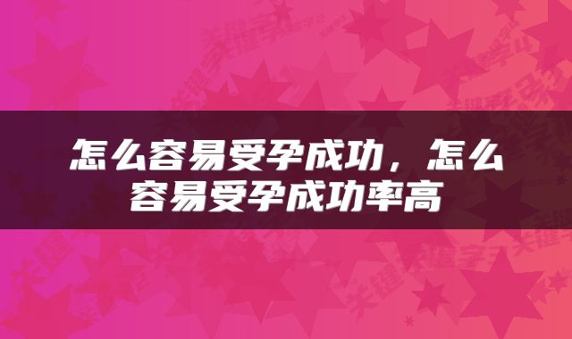 怎么容易受孕成功，怎么容易受孕成功率高