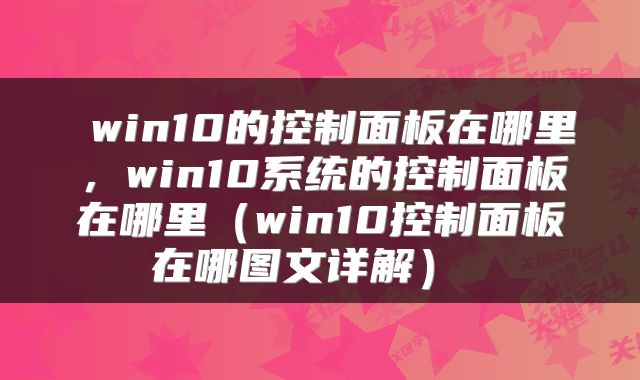 win10的控制面板在哪里，win10系统的控制面板在哪里（win10控制面板在哪图文详解） 