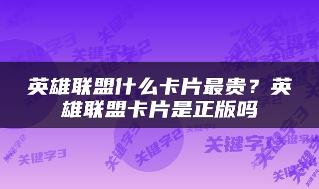 英雄联盟什么卡片最贵？英雄联盟卡片是正版吗