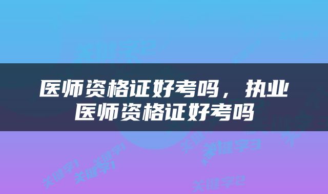 医师资格证好考吗，执业医师资格证好考吗