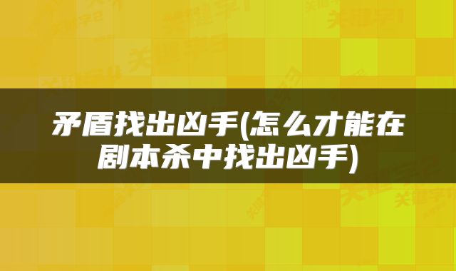 矛盾找出凶手(怎么才能在剧本杀中找出凶手)