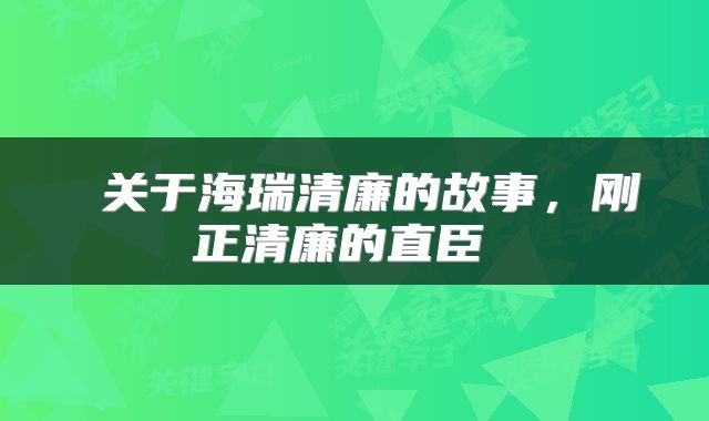  关于海瑞清廉的故事，刚正清廉的直臣 