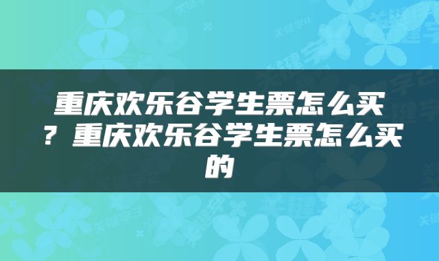 重庆欢乐谷学生票怎么买？重庆欢乐谷学生票怎么买的