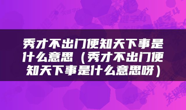 秀才不出门便知天下事是什么意思（秀才不出门便知天下事是什么意思呀）