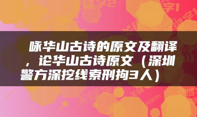  咏华山古诗的原文及翻译，论华山古诗原文（深圳警方深挖线索刑拘3人） 