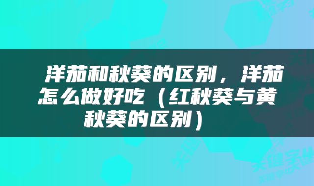  洋茄和秋葵的区别，洋茄怎么做好吃（红秋葵与黄秋葵的区别） 