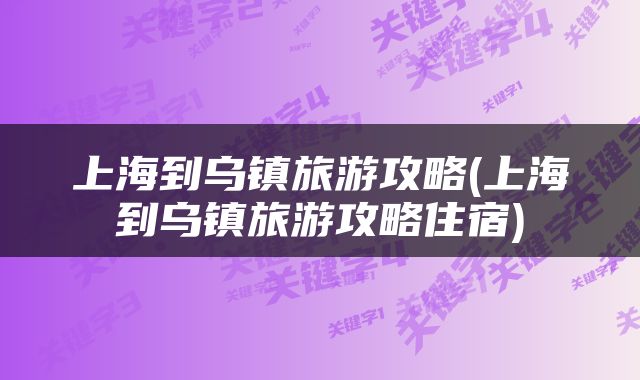 上海到乌镇旅游攻略(上海到乌镇旅游攻略住宿)