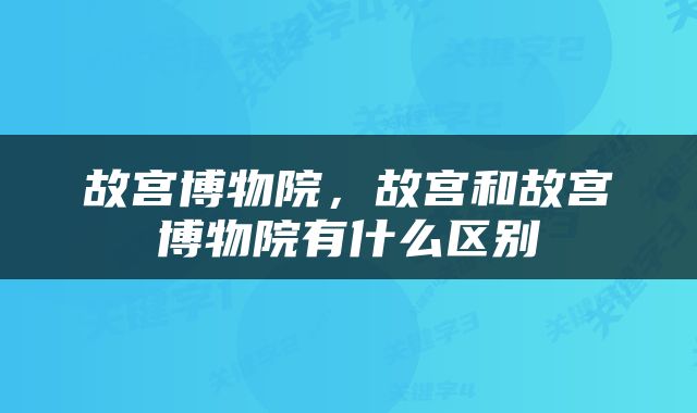 故宫博物院，故宫和故宫博物院有什么区别