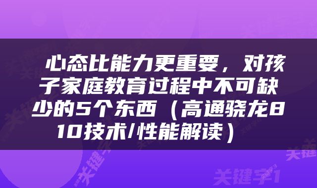  心态比能力更重要，对孩子家庭教育过程中不可缺少的5个东西（高通骁龙810技术/性能解读） 
