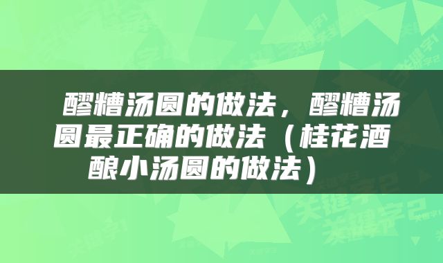  醪糟汤圆的做法，醪糟汤圆最正确的做法（桂花酒酿小汤圆的做法） 