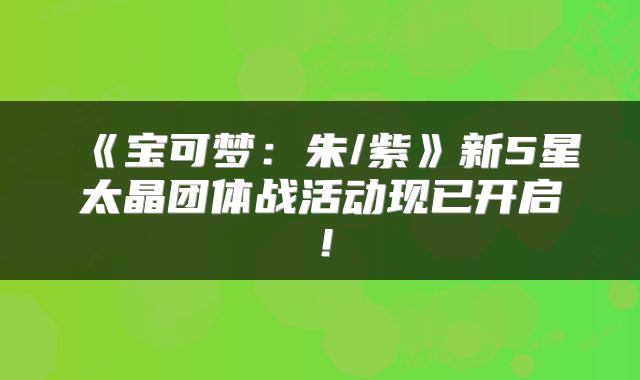 《宝可梦：朱/紫》新5星太晶团体战活动现已开启！