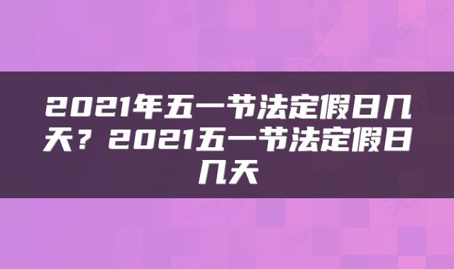 2021年五一节法定假日几天？2021五一节法定假日几天