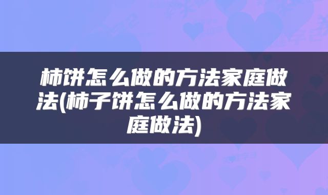 柿饼怎么做的方法家庭做法(柿子饼怎么做的方法家庭做法)
