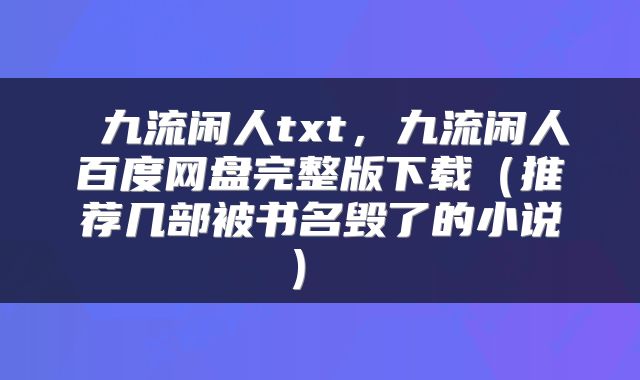  九流闲人txt，九流闲人百度网盘完整版下载（推荐几部被书名毁了的小说） 