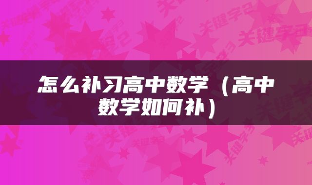 怎么补习高中数学（高中数学如何补）