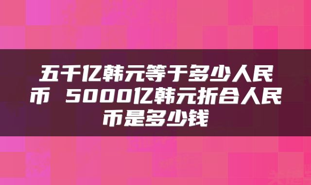 五千亿韩元等于多少人民币 5000亿韩元折合人民币是多少钱