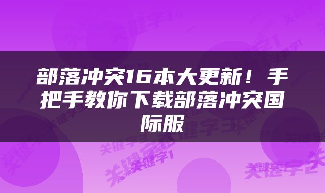 部落冲突16本大更新！手把手教你下载部落冲突国际服