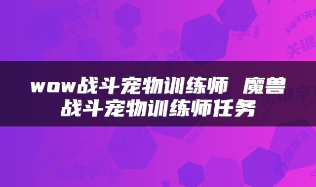 wow战斗宠物训练师 魔兽战斗宠物训练师任务