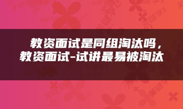  教资面试是同组淘汰吗，教资面试-试讲最易被淘汰 