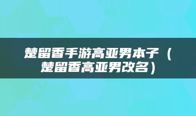 楚留香手游高亚男本子（楚留香高亚男改名）