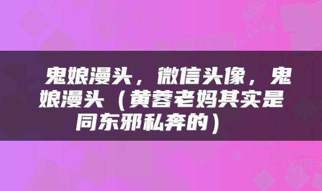  鬼娘漫头，微信头像，鬼娘漫头（黄蓉老妈其实是同东邪私奔的） 