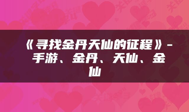 《寻找金丹天仙的征程》- 手游、金丹、天仙、金仙