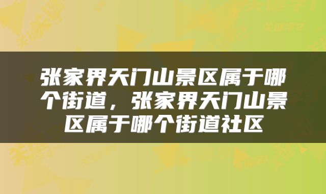 张家界天门山景区属于哪个街道，张家界天门山景区属于哪个街道社区
