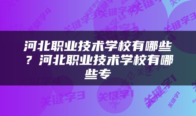 河北职业技术学校有哪些？河北职业技术学校有哪些专