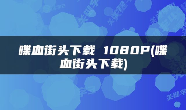 喋血街头下载 1080P(喋血街头下载)