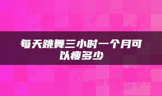 每天跳舞三小时一个月可以瘦多少