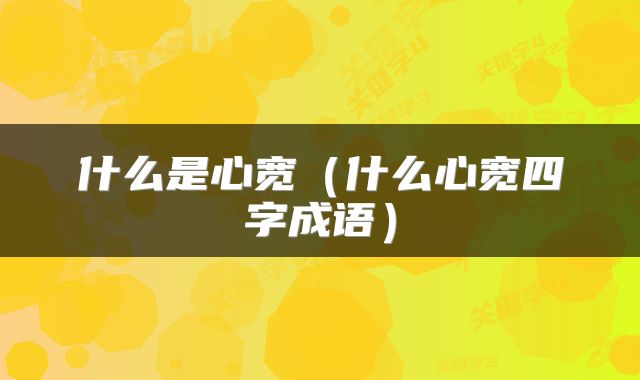 什么是心宽（什么心宽四字成语）
