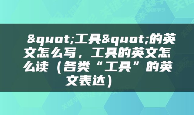  "工具"的英文怎么写，工具的英文怎么读（各类“工具”的英文表达） 