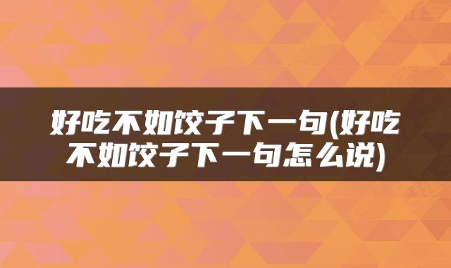好吃不如饺子下一句(好吃不如饺子下一句怎么说)