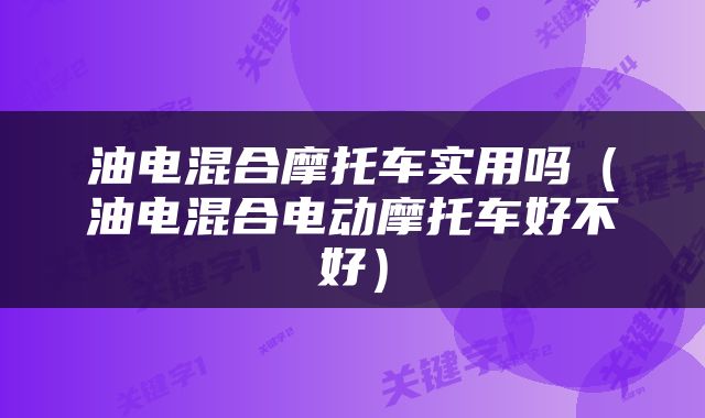 油电混合摩托车实用吗（油电混合电动摩托车好不好）
