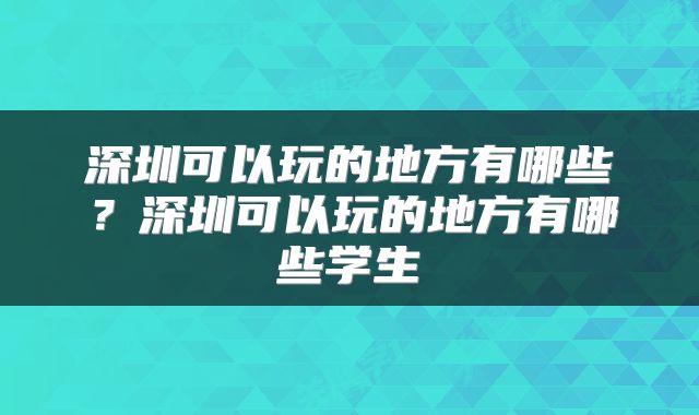 深圳可以玩的地方有哪些？深圳可以玩的地方有哪些学生
