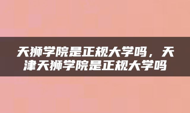 天狮学院是正规大学吗，天津天狮学院是正规大学吗