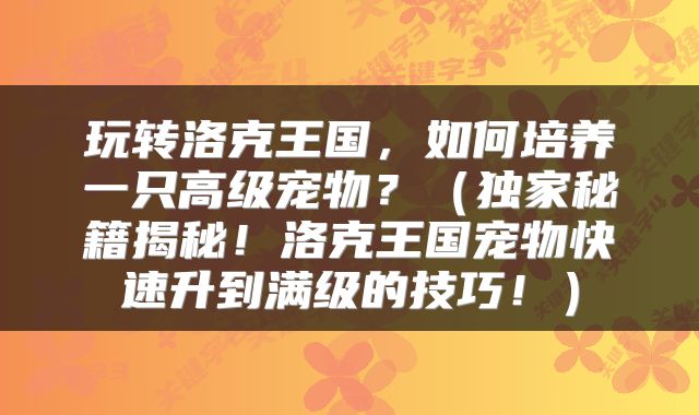 玩转洛克王国，如何培养一只高级宠物？（独家秘籍揭秘！洛克王国宠物快速升到满级的技巧！）