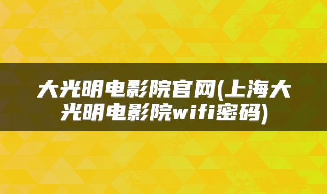大光明电影院官网(上海大光明电影院wifi密码)