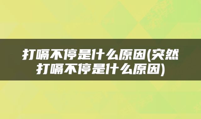打嗝不停是什么原因(突然打嗝不停是什么原因)