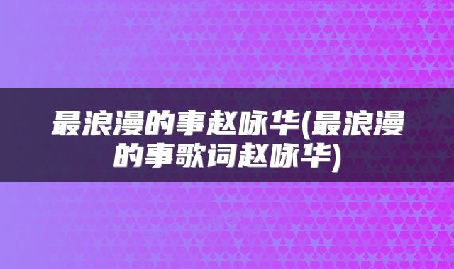 最浪漫的事赵咏华(最浪漫的事歌词赵咏华)