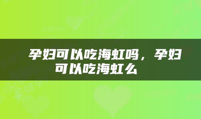  孕妇可以吃海虹吗，孕妇可以吃海虹么 