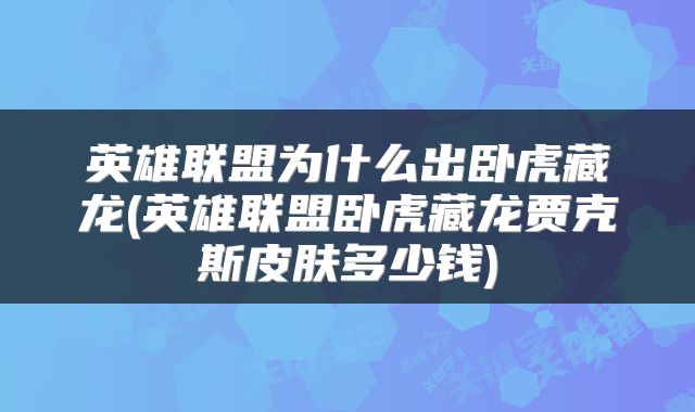 英雄联盟为什么出卧虎藏龙(英雄联盟卧虎藏龙贾克斯皮肤多少钱)