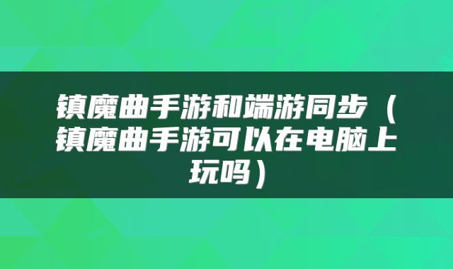 镇魔曲手游和端游同步（镇魔曲手游可以在电脑上玩吗）