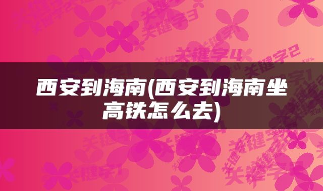 西安到海南(西安到海南坐高铁怎么去)