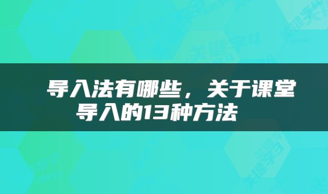  导入法有哪些，关于课堂导入的13种方法 