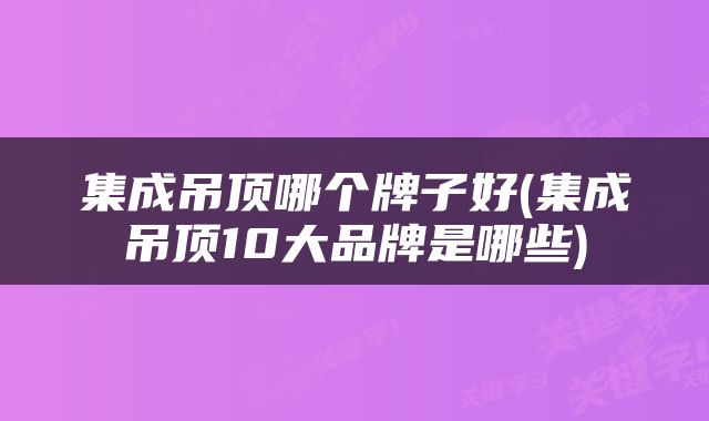 集成吊顶哪个牌子好(集成吊顶10大品牌是哪些)