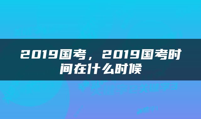 2019国考，2019国考时间在什么时候