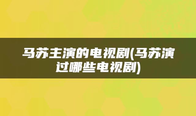 马苏主演的电视剧(马苏演过哪些电视剧)