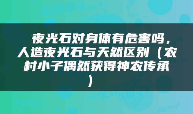  夜光石对身体有危害吗，人造夜光石与天然区别（农村小子偶然获得神农传承） 