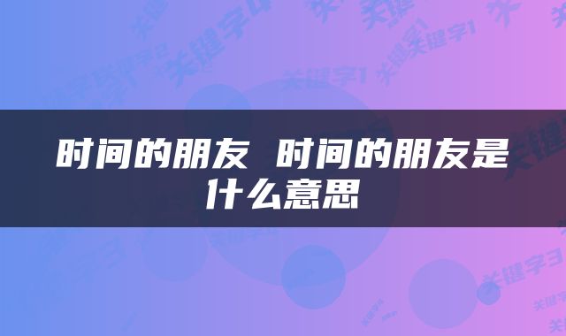 时间的朋友 时间的朋友是什么意思